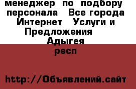 менеджер  по  подбору  персонала - Все города Интернет » Услуги и Предложения   . Адыгея респ.